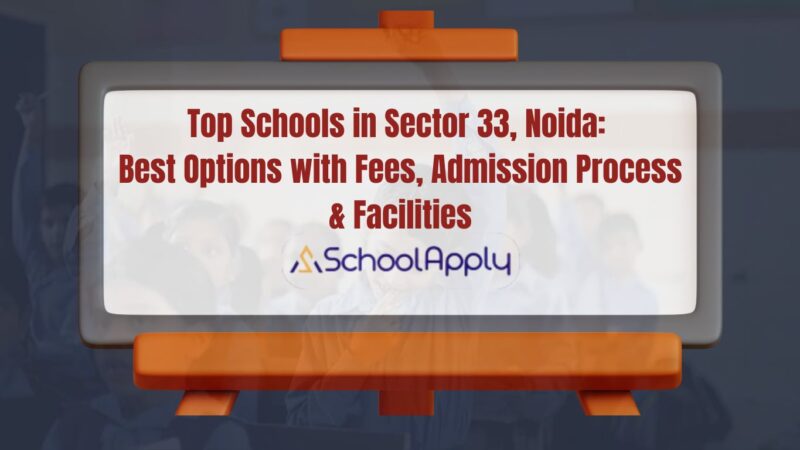 Schools in Sector 33, Noida: Best Options with Fees, Admission Process & Facilities